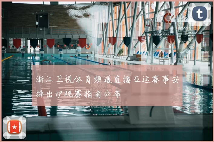 浙江卫视体育频道直播亚运赛事安排出炉观赛指南公布