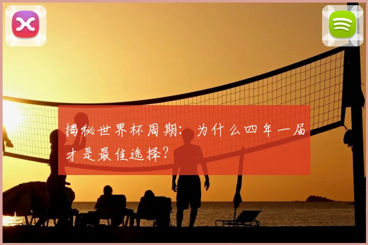 揭秘世界杯周期:为什么四年一届才是最佳选择?