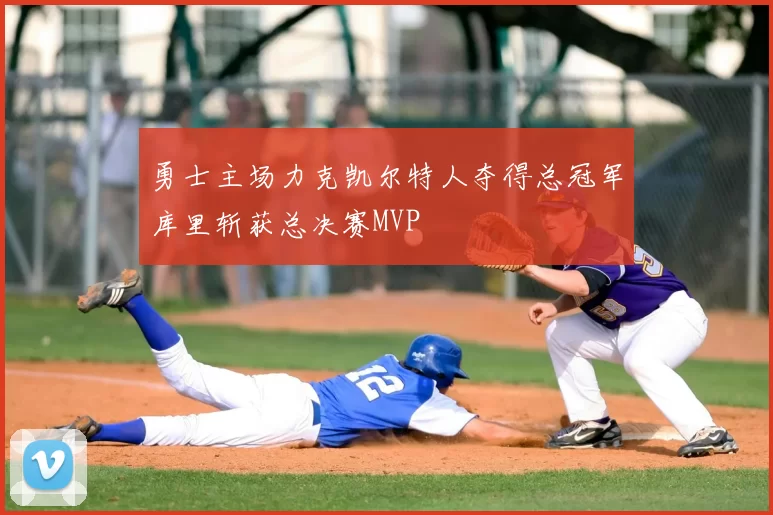 勇士主场力克凯尔特人夺得总冠军库里斩获总决赛MVP