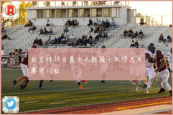 杜兰特38分勇士大胜骑士取得总决赛开门红