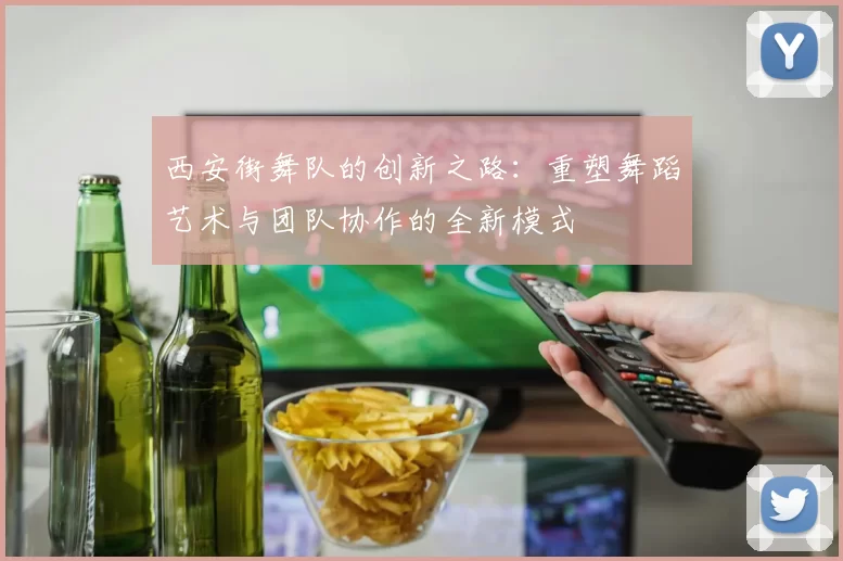 西安街舞队的创新之路:重塑舞蹈艺术与团队协作的全新模式