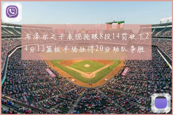 布泽尔之子表现抢眼8投14罚砍下24分13篮板半场独得20分助队争胜