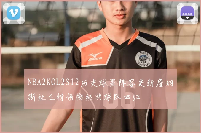 NBA2KOL2S12历史球星阵容更新詹姆斯杜兰特领衔经典球队回归