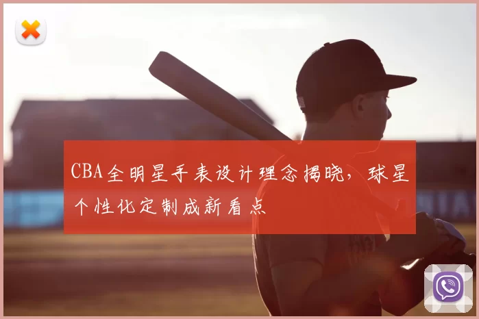 CBA全明星手表设计理念揭晓,球星个性化定制成新看点