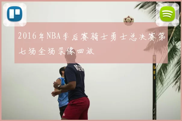2016年NBA季后赛骑士勇士总决赛第七场全场录像回放