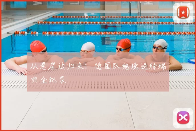 从悬崖边归来:德国队绝境逆转瑞典全纪录