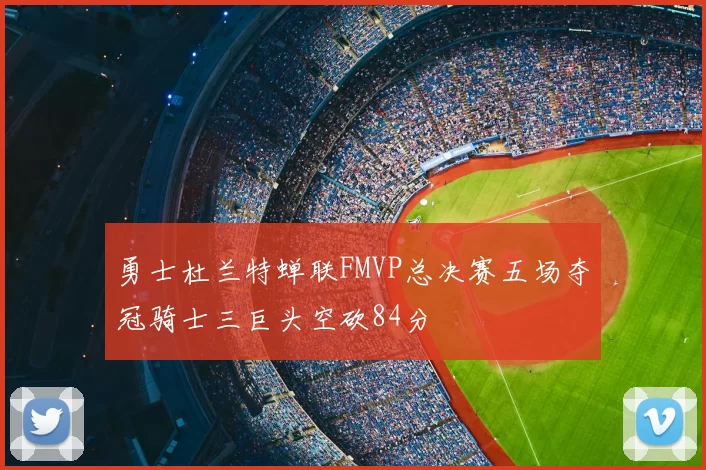 勇士杜兰特蝉联FMVP总决赛五场夺冠骑士三巨头空砍84分