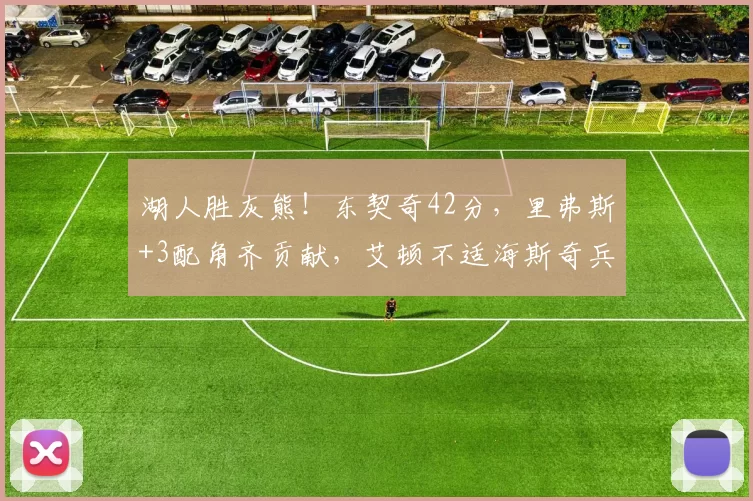 湖人胜灰熊!东契奇42分,里弗斯+3配角齐贡献,艾顿不适海斯奇兵