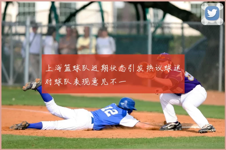 上海篮球队近期状态引发热议球迷对球队表现意见不一