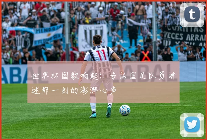 世界杯国歌响起:专访国足队员讲述那一刻的澎湃心声