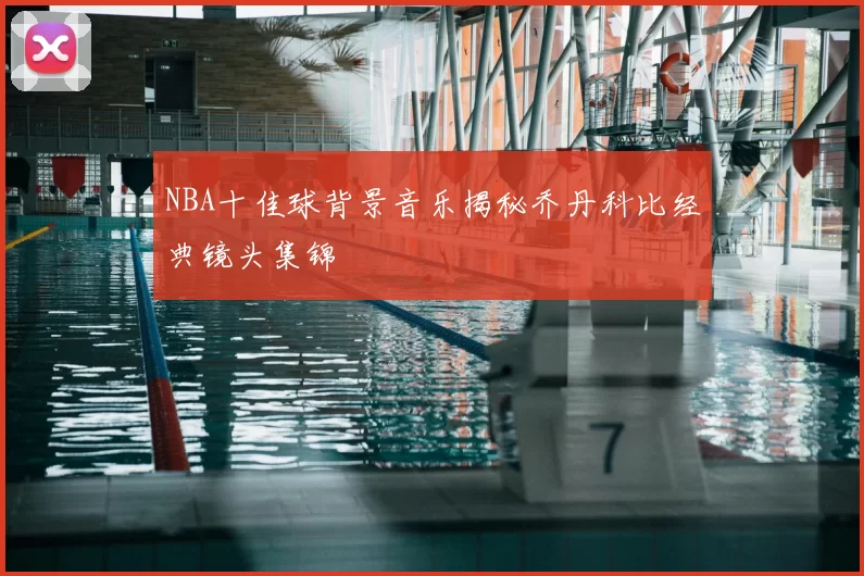 NBA十佳球背景音乐揭秘乔丹科比经典镜头集锦