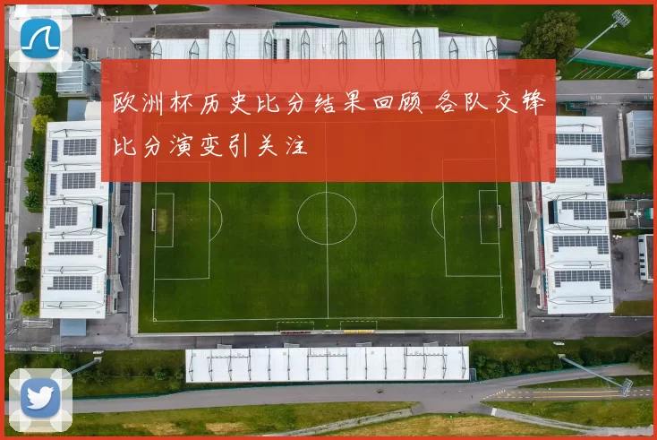欧洲杯历史比分结果回顾 各队交锋比分演变引关注