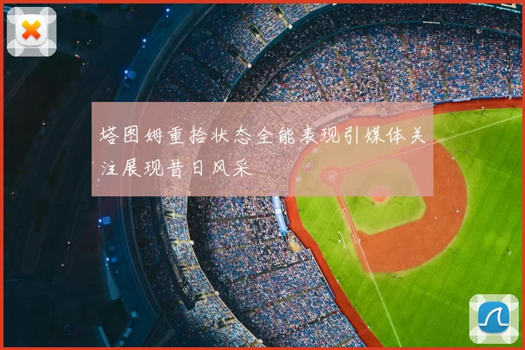 塔图姆重拾状态全能表现引媒体关注展现昔日风采