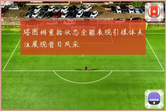 塔图姆重拾状态全能表现引媒体关注展现昔日风采