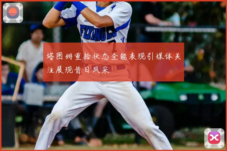 塔图姆重拾状态全能表现引媒体关注展现昔日风采