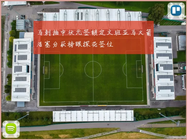 马刺抽中状元签锁定文班亚马火箭活塞分获榜眼探花签位