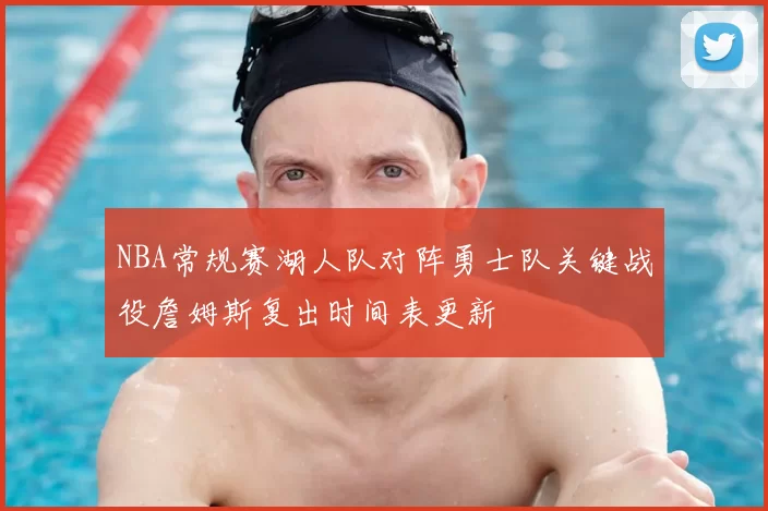 NBA常规赛湖人队对阵勇士队关键战役詹姆斯复出时间表更新