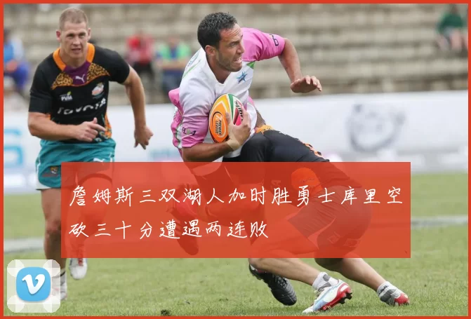詹姆斯三双湖人加时胜勇士库里空砍三十分遭遇两连败