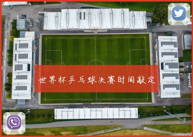 世界杯乒乓球决赛时间敲定