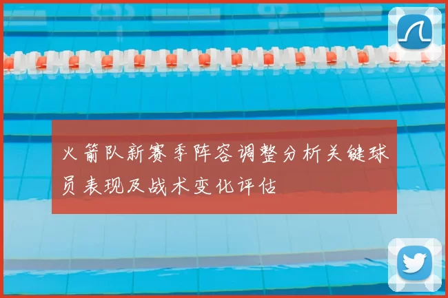 火箭队新赛季阵容调整分析关键球员表现及战术变化评估