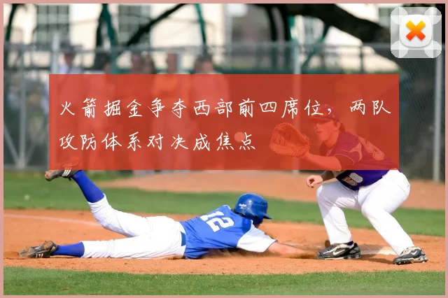 火箭掘金争夺西部前四席位,两队攻防体系对决成焦点