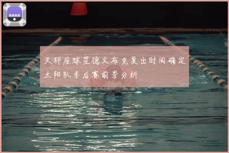 天秤座球星德文布克复出时间确定太阳队季后赛前景分析
