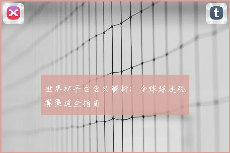 世界杯平台含义解析:全球球迷观赛渠道全指南