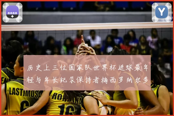 历史上三位国家队世界杯进球最年轻与年长纪录保持者梅西罗纳尔多劳德鲁普