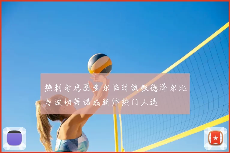 热刺考虑图多尔临时执教德泽尔比与波切蒂诺成新帅热门人选