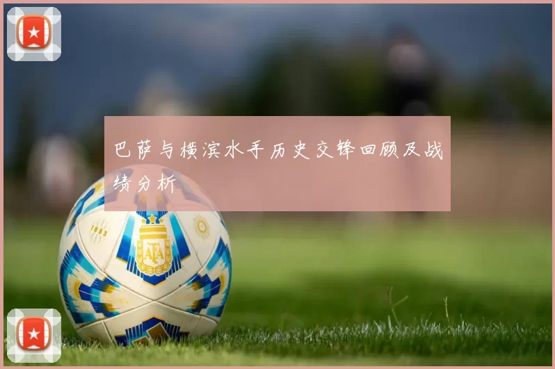 巴萨与横滨水手历史交锋回顾及战绩分析