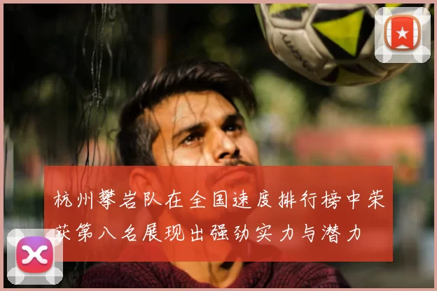 杭州攀岩队在全国速度排行榜中荣获第八名展现出强劲实力与潜力