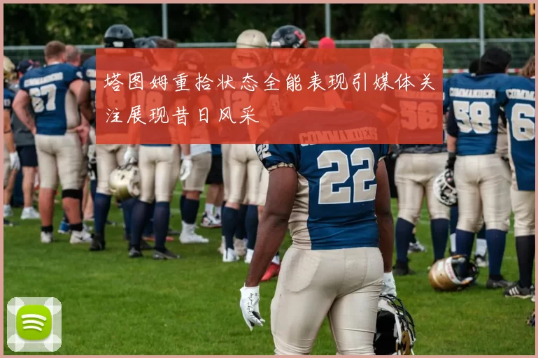 塔图姆重拾状态全能表现引媒体关注展现昔日风采