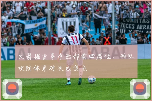 火箭掘金争夺西部前四席位,两队攻防体系对决成焦点
