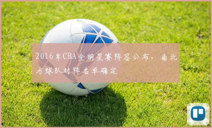 2016年CBA全明星赛阵容公布,南北方球队对阵名单确定