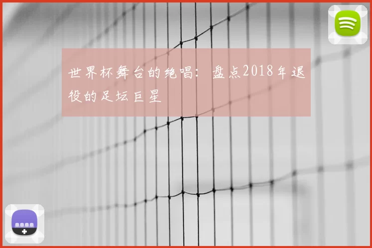 世界杯舞台的绝唱:盘点2018年退役的足坛巨星