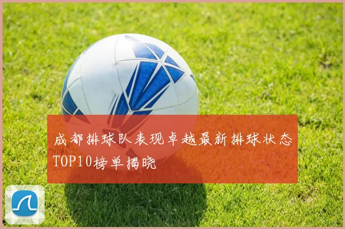 成都排球队表现卓越最新排球状态TOP10榜单揭晓