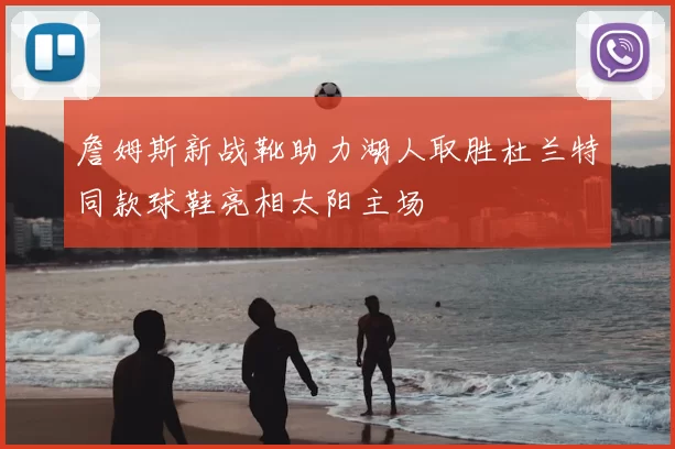 詹姆斯新战靴助力湖人取胜杜兰特同款球鞋亮相太阳主场